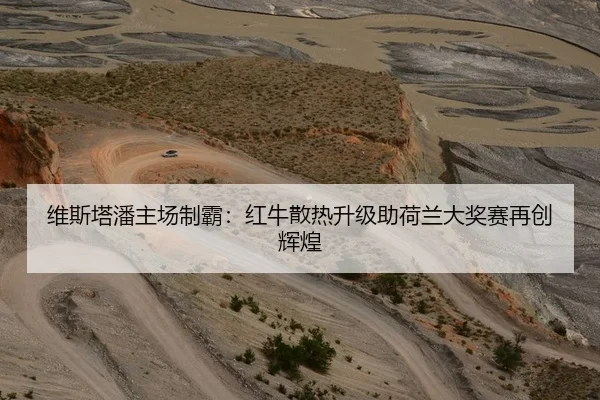 维斯塔潘主场制霸：红牛散热升级助荷兰大奖赛再创辉煌