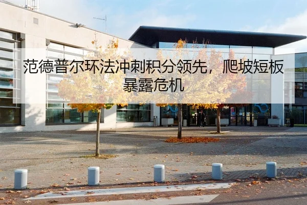 范德普尔环法冲刺积分领先，爬坡短板暴露危机