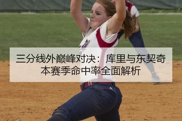 三分线外巅峰对决：库里与东契奇本赛季命中率全面解析