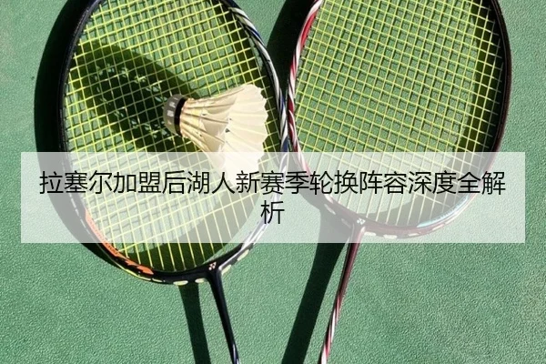 拉塞尔加盟后湖人新赛季轮换阵容深度全解析